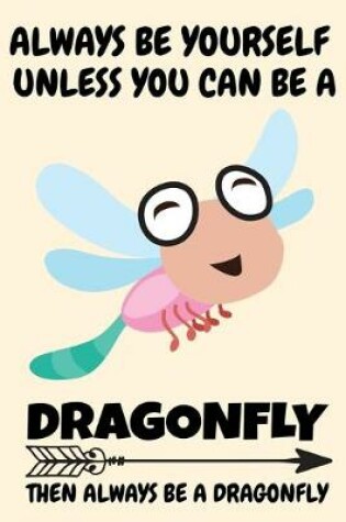 Cover of Always Be Yourself Unless You Can Be A Dragonfly Then Always Be A Dragonfly