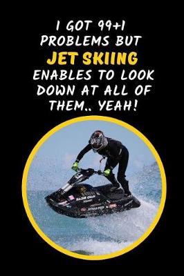 Book cover for I Got 99+1 Problems But Jet Skiing Enables Me To Look Down At All Of Them