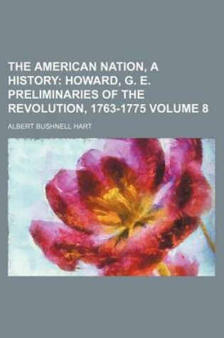 Cover of The American Nation, a History Volume 8; Howard, G. E. Preliminaries of the Revolution, 1763-1775