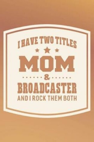 Cover of I Have Two Titles Mom & Broadcaster And I Rock Them Both