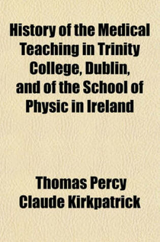 Cover of History of the Medical Teaching in Trinity College, Dublin and of the School of Physic in Ireland