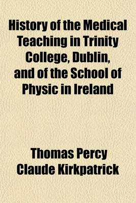 Book cover for History of the Medical Teaching in Trinity College, Dublin and of the School of Physic in Ireland