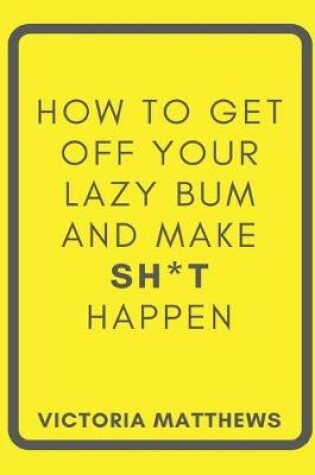 Cover of How to Get Off Your Lazy Bum and Make Sh*t Happen