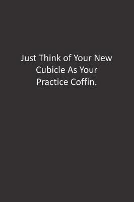 Book cover for Just Think of Your New Cubicle As Your Practice Coffin.