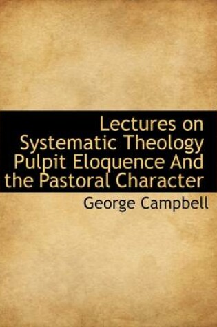 Cover of Lectures on Systematic Theology Pulpit Eloquence and the Pastoral Character