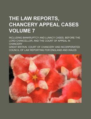 Book cover for The Law Reports, Chancery Appeal Cases Volume 7; Including Bankruptcy and Lunacy Cases, Before the Lord Chancellor, and the Court of Appeal in Chancery