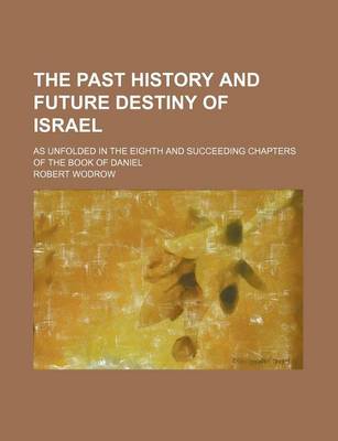 Book cover for The Past History and Future Destiny of Israel; As Unfolded in the Eighth and Succeeding Chapters of the Book of Daniel