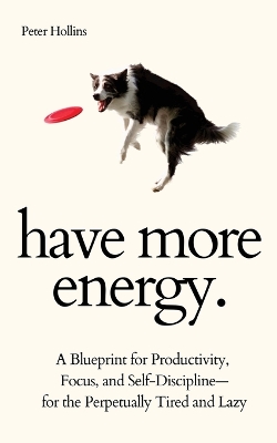 Cover of Have More Energy. A Blueprint for Productivity, Focus, and Self-Discipline-for the Perpetually Tired and Lazy