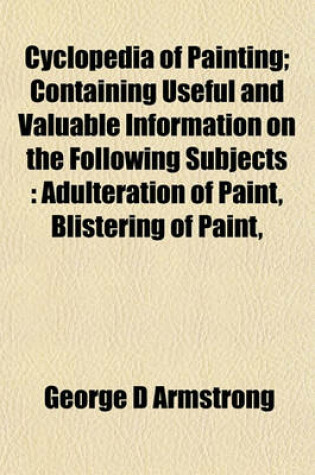 Cover of Cyclopedia of Painting; Containing Useful and Valuable Information on the Following Subjects