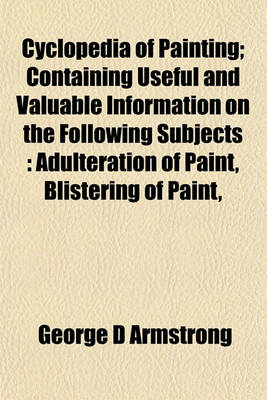 Book cover for Cyclopedia of Painting; Containing Useful and Valuable Information on the Following Subjects