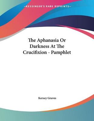 Book cover for The Aphanasia Or Darkness At The Crucifixion - Pamphlet