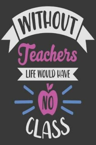 Cover of Without teachers life would have no class
