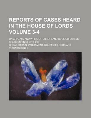 Book cover for Reports of Cases Heard in the House of Lords Volume 3-4; On Appeals and Writs of Error; And Decided During the Session[s] 1819[-21]