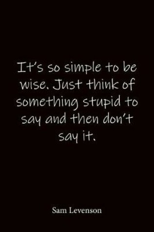 Cover of It's so simple to be wise. Just think of something stupid to say and then don't say it. Sam Levenson