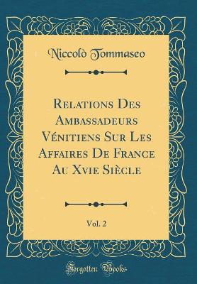 Book cover for Relations Des Ambassadeurs Venitiens Sur Les Affaires de France Au Xvie Siecle, Vol. 2 (Classic Reprint)