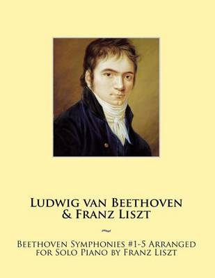 Book cover for Beethoven Symphonies #1-5 Arranged for Solo Piano by Franz Liszt