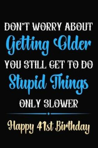 Cover of Don't Worry About Getting Older You Still Get To Do Stupid Things Only Slower Happy 41st Birthday