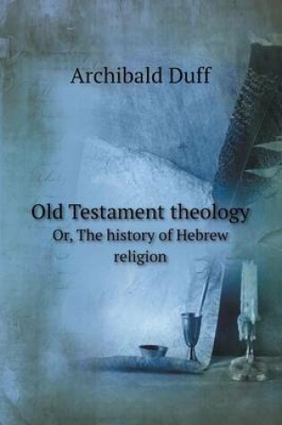 Cover of Old Testament theology Or, The history of Hebrew religion