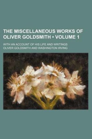 Cover of The Miscellaneous Works of Oliver Goldsmith (Volume 1); With an Account of His Life and Writings