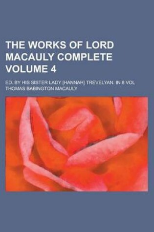 Cover of The Works of Lord Macauly Complete; Ed. by His Sister Lady [Hannah] Trevelyan. in 8 Vol Volume 4