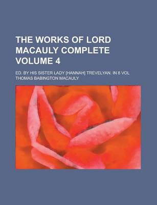 Book cover for The Works of Lord Macauly Complete; Ed. by His Sister Lady [Hannah] Trevelyan. in 8 Vol Volume 4