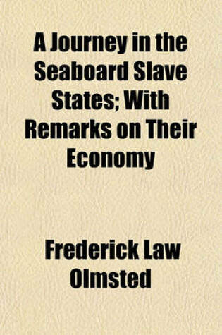 Cover of A Journey in the Seaboard Slave States, with Remarks on Their Economy; With Remarks on Their Economy