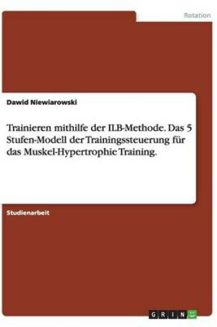 Cover of Trainieren mithilfe der ILB-Methode. Das 5 Stufen-Modell der Trainingssteuerung für das Muskel-Hypertrophie Training.