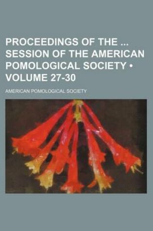 Cover of Proceedings of the Session of the American Pomological Society (Volume 27-30)