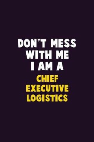 Cover of Don't Mess With Me, I Am A Chief Executive Logistics