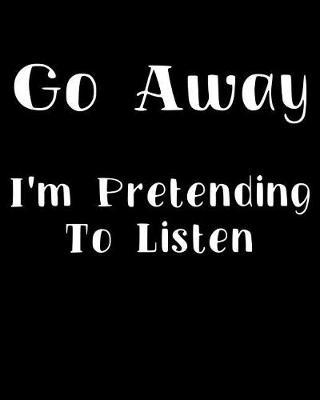 Book cover for Go Away I'm Pretending to Listen