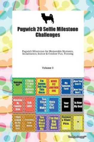 Cover of Pugwich 20 Selfie Milestone Challenges Pugwich Milestones for Memorable Moments, Socialization, Indoor & Outdoor Fun, Training Volume 3