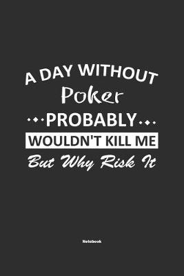 Book cover for A Day Without Poker Probably Wouldn't Kill Me But Why Risk It Notebook