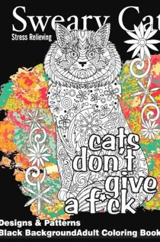 Cover of Sweary Cat Stress Relieving Designs & Patterns Black Background Adult Coloring Book