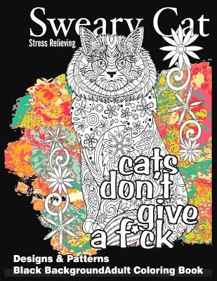 Book cover for Sweary Cat Stress Relieving Designs & Patterns Black Background Adult Coloring Book