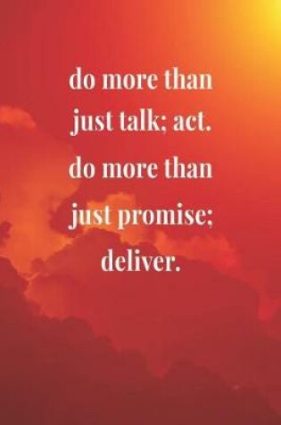 Cover of Do More Than Just Talk; Act. Do More Than Just Promise; Deliver