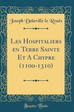 Cover of Les Hospitaliers En Terre Sainte Et a Chypre (1100-1310) (Classic Reprint)