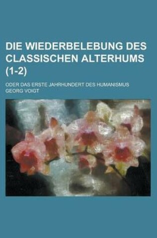 Cover of Die Wiederbelebung Des Classischen Alterhums; Oder Das Erste Jahrhundert Des Humanismus (1-2 )