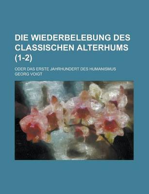 Book cover for Die Wiederbelebung Des Classischen Alterhums; Oder Das Erste Jahrhundert Des Humanismus (1-2 )