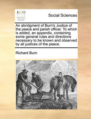 Book cover for An Abridgment of Burn's Justice of the Peace and Parish Officer. to Which Is Added, an Appendix, Containing Some General Rules and Directions Necessary to Be Known and Observed by All Justices of the Peace.