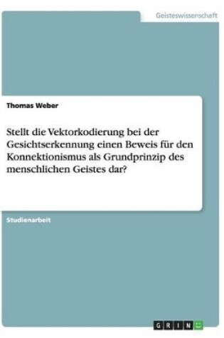 Cover of Stellt die Vektorkodierung bei der Gesichtserkennung einen Beweis fur den Konnektionismus als Grundprinzip des menschlichen Geistes dar?