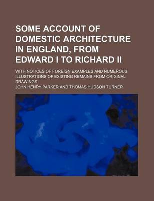 Book cover for Some Account of Domestic Architecture in England, from Edward I to Richard II; With Notices of Foreign Examples and Numerous Illustrations of Existing