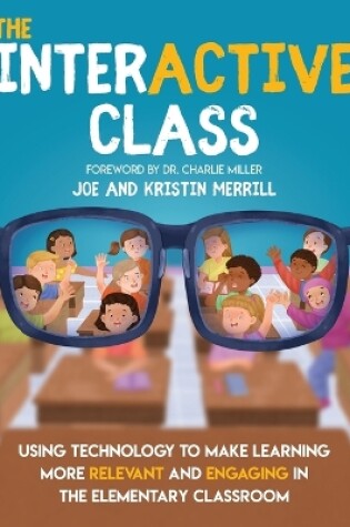 Cover of The InterACTIVE Class - Using Technology To Make Learning More Relevant and Engaging in The Elementary Classroom