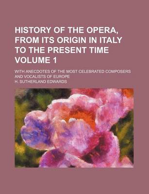 Book cover for History of the Opera, from Its Origin in Italy to the Present Time Volume 1; With Anecdotes of the Most Celebrated Composers and Vocalists of Europe