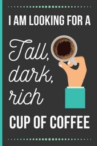 Cover of I Am Looking For A Tall, Dark, Rich Cup Of Coffee