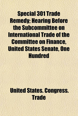 Book cover for Special 301 Trade Remedy; Hearing Before the Subcommittee on International Trade of the Committee on Finance, United States Senate, One Hundred