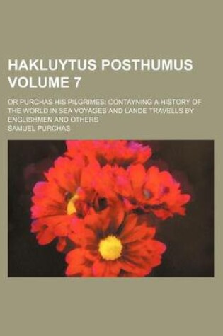 Cover of Hakluytus Posthumus Volume 7; Or Purchas His Pilgrimes Contayning a History of the World in Sea Voyages and Lande Travells by Englishmen and Others