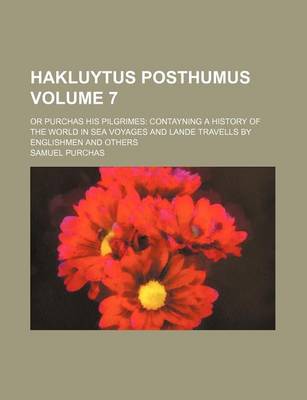Book cover for Hakluytus Posthumus Volume 7; Or Purchas His Pilgrimes Contayning a History of the World in Sea Voyages and Lande Travells by Englishmen and Others