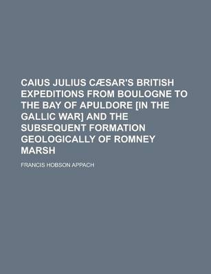 Book cover for Caius Julius Caesar's British Expeditions from Boulogne to the Bay of Apuldore [In the Gallic War] and the Subsequent Formation Geologically of Romney