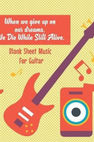 Cover of Blank Sheet Music For Guitar-When we give up on our dreams, We Die While Still A
