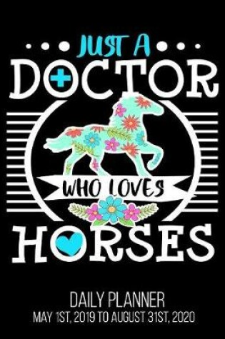 Cover of Just A Doctor Who Loves Horses Daily Planner May 1st, 2019 to August 31st, 2020